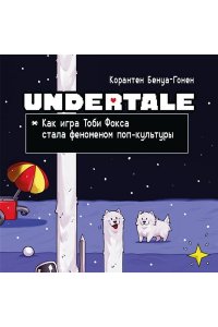 Бенуа-Гонен К. Undertale. Как игра Тоби Фокса стала феноменом поп-культуры