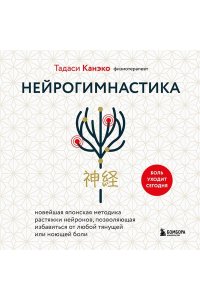 Канэко Т. Нейрогимнастика. Новейшая японская методика растяжки нейронов, позволяющая избавиться от любой тянущей или ноющей боли