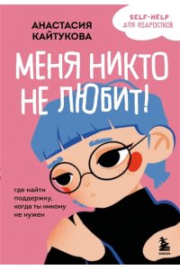 Кайтукова А.В. Меня никто не любит! Где найти поддержку, когда ты никому не нужен