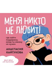 Кайтукова А.В. Меня никто не любит! Где найти поддержку, когда ты никому не нужен