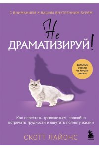 Скотт Л. Не драматизируй! Как перестать тревожиться, спокойно встречать трудности и ощутить полноту жизни