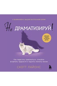 Скотт Л. Не драматизируй! Как перестать тревожиться, спокойно встречать трудности и ощутить полноту жизни