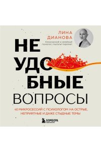 Дианова Л.Н. Неудобные вопросы. 40 микросессий с психологом на острые, неприятные и даже стыдные темы