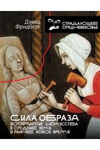 Фридберг Д. Сила образа: восприятие искусства в Средние века и раннее Новое время