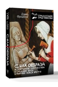 Фридберг Д. Сила образа: восприятие искусства в Средние века и раннее Новое время