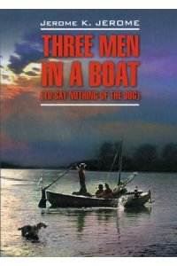 Трое в лодке, не считая собаки. Книга для чтения на английском языке. Three men in a boat