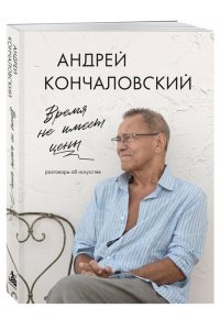Кончаловский А.С. Время не имеет цены. Разговоры об искусстве