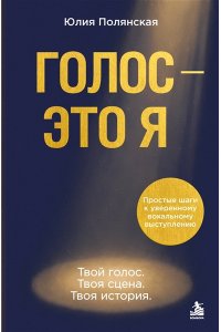 Полянская Ю. Голос - это я. Простые шаги к уверенному вокальному выступлению. Твой голос. Твоя сцена. Твоя история.