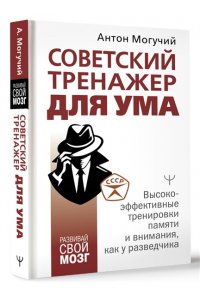 Могучий Антон Советский тренажер для ума. Высокоэффективные тренировки памяти и внимания, как у разведчика