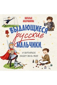 Андрианова Н.А. Выдающиеся русские мальчики, о которых знает весь мир (от 8 до 10 лет)