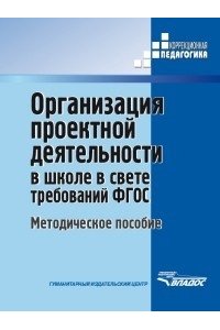 Организация проектной деятельности в школе в свете требований ФГОС. Методическое пособие