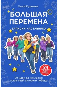 Кузьмина О.Н. Большая перемена: записки наставника. От идеи до миллиона: пошаговый алгоритм победы