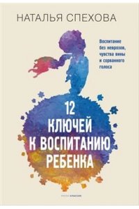 Спехова Н.В. 12 ключей к воспитанию ребенка. Воспитание без неврозов, чувства вины и сорванного голоса