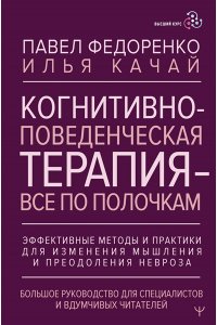 Федоренко Павел, Качай Илья Когнитивно-поведенческая терапия ? всё по полочкам. Эффективные методы и практики для изменения мышления и преодоления невроза. Большое руководство для специалистов и вдумчивых читателей