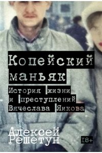 Решетун Алексей Копейский маньяк: История жизни и преступлений Вячеслава Яикова