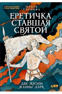 Тогоева Ольга Еретичка, ставшая святой: Две жизни Жанны д'Арк