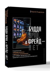 Андриянов Георгий Будда прав, а Фрейд ? нет. Современная нейрофизиология и древние психотехники для победы над депрессией, тревогой и эмоциональным выгоранием