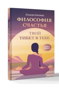 Батаева Э.Х. Философия счастья. Твой Тибет в тебе