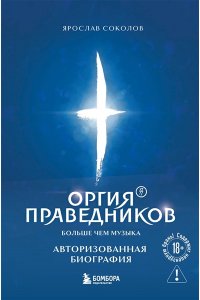 Соколов Я.А. Оргия Праведников: больше, чем музыка. Авторизованная биография