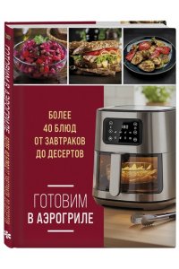 Ивенская О.С. Готовим в аэрогриле. Более 40 блюд от завтраков до десертов
