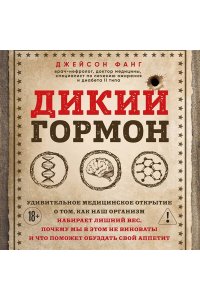 Фанг Д. Дикий гормон. Удивительное медицинское открытие о том, как наш организм набирает лишний вес, почему мы в этом не виноваты и что поможет обуздать свой аппетит