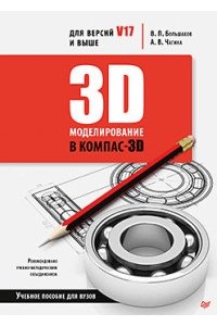 Большаков В. П., Чагина А. В. 3D-моделирование в КОМПАС-3D версий V17 и выше. Учебное пособие для вузов