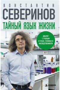 Северинов К. В. Тайный язык жизни. Диалог с ученым о генах, геномах и наследственности