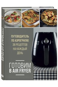 <не указано> Готовим в Air Fryer. Путеводитель по аэрогрилю. 36 рецептов на каждый день