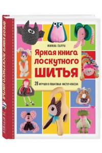 Парра М. Яркая книга лоскутного шитья. 28 игрушек в пошаговых мастер-классах