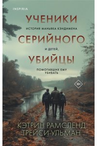 Рамсленд К. Ученики серийного убийцы. История маньяка Кэндимена и детей, помогавших ему убивать