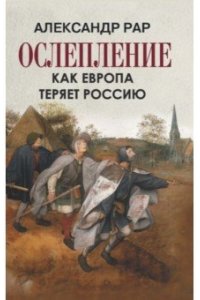Рар Александр ОСЛЕПЛЕНИЕ. Как Европа теряет Россию.