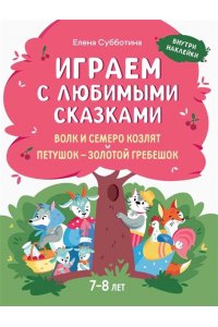 Субботина Елена Александровна Играем с любимыми сказками: Волк и семеро козлят, Петушок - золотой гребешок:: 7-8 лет