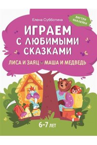 Субботина Елена Александровна Играем с любимыми сказками: Лиса и заяц, Маша и медведь: 6-7 лет