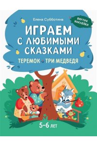 Субботина Елена Александровна Играем с любимыми сказками: Теремок, Три медведя. 5-6 лет