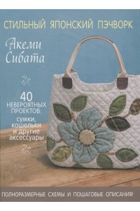 Стильный японский пэчворк. 40 невероятных проектов. Акеми Сибата.