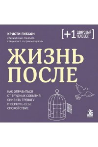 Гибсон К. Жизнь после. Как оправиться от трудных событий, снизить тревогу и вернуть себе спокойствие