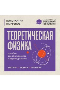 Парфенов К.В. Теоретическая физика: пособие для абитуриентов и первокурсников. Законы, задачи, решения