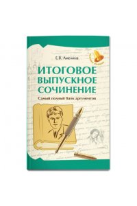 Амелина Елена Владимировна Итоговое выпускное сочинение: самый полный банк аргументов