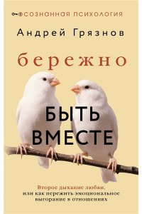 Грязнов Андрей Бережно быть вместе. Второе дыхание любви, или как пережить эмоциональное выгорание в отношениях