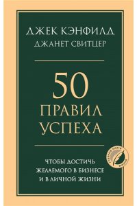 Кэнфилд Д., Свитцер Д. 50 правил успеха, чтобы достичь желаемого в бизнесе и в личной жизни