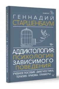 Старшенбаум Г.В. Аддиктология: психология зависимого поведения. Учебное пособие. Диагностика. Терапия. Приемы. Примеры
