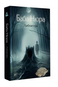 . Баба Нюра. Либежгора. Мистический роман, основанный на реальных событиях