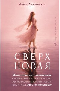 Стояновская И. ?Сверхновая?. Метод глубинного перерождения женщины: выйти из порочного круга жертвенности и выгорания, познать тень и начать жить по-настоящему