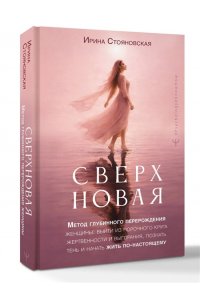 Стояновская И. ?Сверхновая?. Метод глубинного перерождения женщины: выйти из порочного круга жертвенности и выгорания, познать тень и начать жить по-настоящему