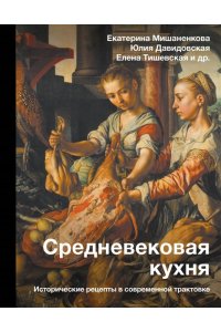 Мишаненкова Е.А., Давидовская Ю.А., Тишевская Е.Г. Средневековая кухня: исторические рецепты в современной трактовке
