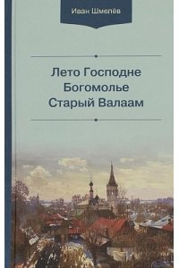 Шмелёв И.С. Лето Господне.Богомолье.Старый Валаам