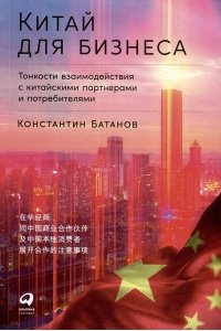 Батанов Константин Китай для бизнеса: Тонкости взаимодействия с китайскими партнерами и потребителями