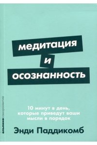 Паддикомб Э. Медитация и осознанность. 10 минут в день, которые приведут ваши мысли в порядок.