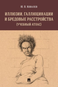 Ковалев Ю.В. Иллюзии, галлюцинации и бредовые расстройства (учебный атлас). Уч. пос.-М.:РГ-Пресс,2021.