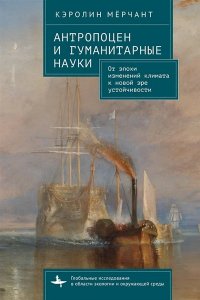 Мёрчант К. Антропоцен и гуманитарные науки От эпохи изменений климата к новой эре устойчивости (12+)